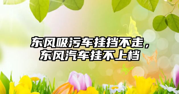 東風(fēng)吸污車(chē)掛擋不走，東風(fēng)汽車(chē)掛不上檔