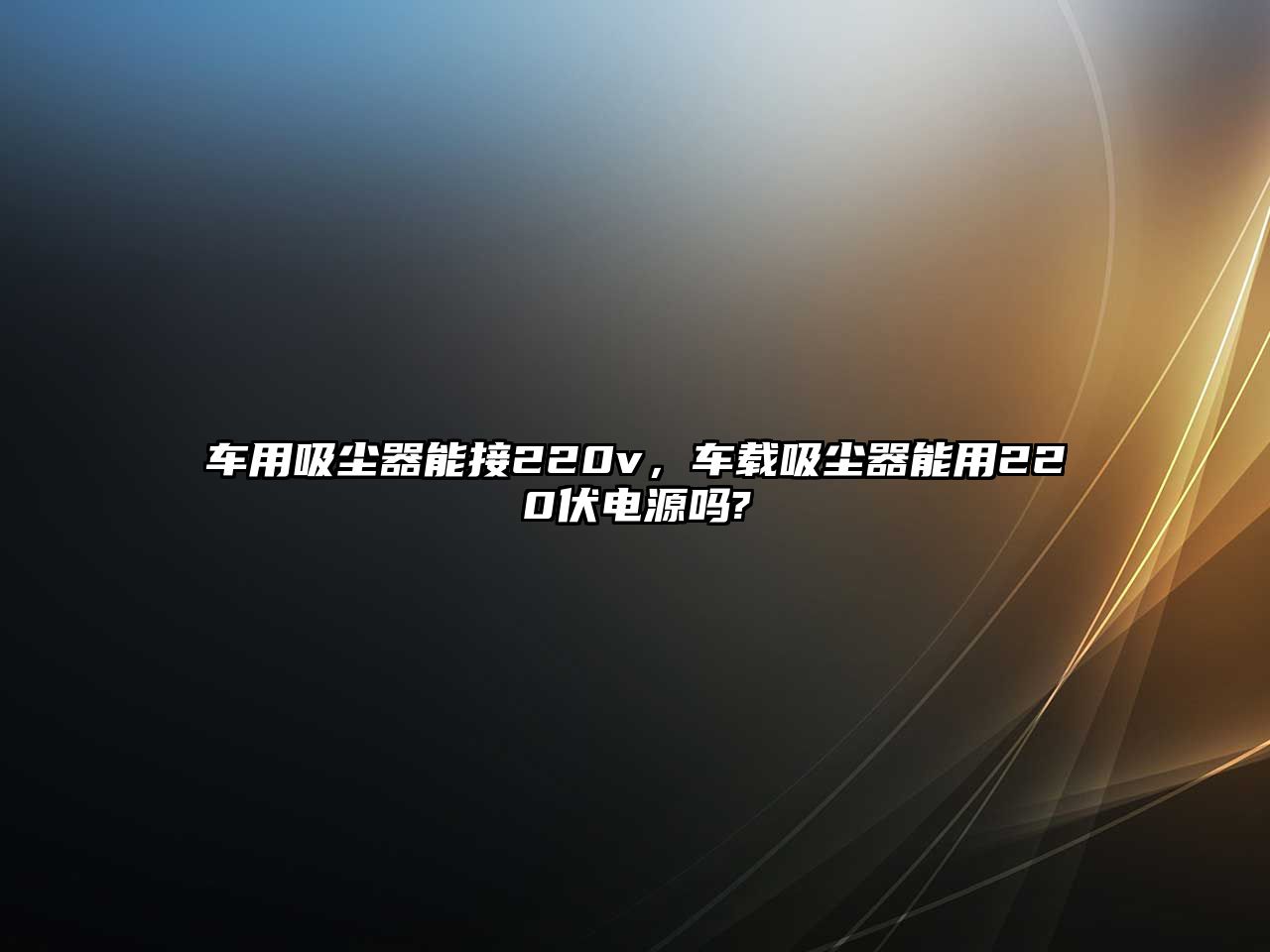 車(chē)用吸塵器能接220v，車(chē)載吸塵器能用220伏電源嗎?