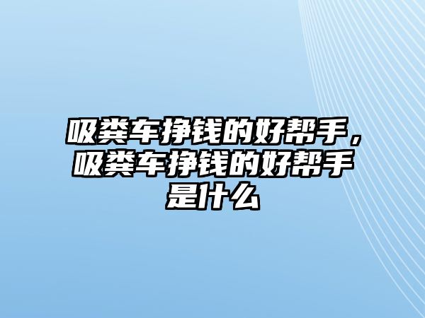 吸糞車(chē)掙錢(qián)的好幫手，吸糞車(chē)掙錢(qián)的好幫手是什么
