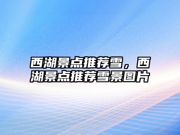 西湖景點(diǎn)推薦雪，西湖景點(diǎn)推薦雪景圖片