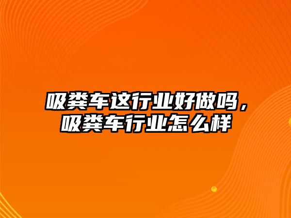 吸糞車(chē)這行業(yè)好做嗎，吸糞車(chē)行業(yè)怎么樣